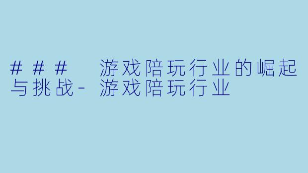 ### 游戏陪玩行业的崛起与挑战