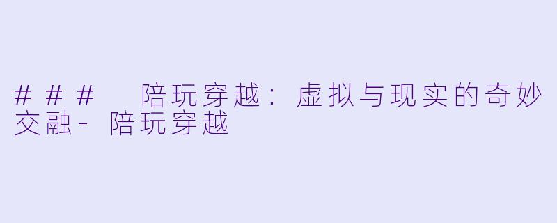 ### 陪玩穿越：虚拟与现实的奇妙交融-陪玩穿越