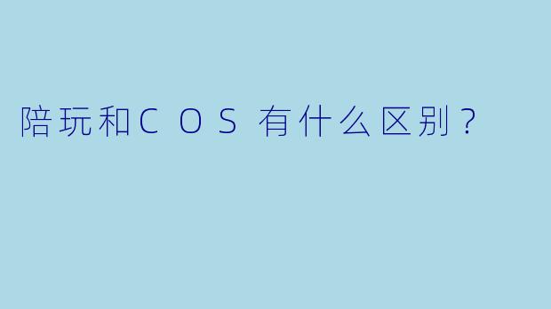 陪玩和COS有什么区别?
