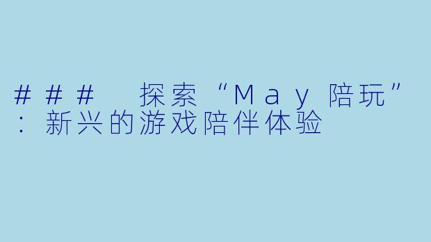 ### 探索“May陪玩”:新兴的游戏陪伴体验