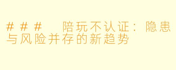 ### 陪玩不认证：隐患与风险并存的新趋势