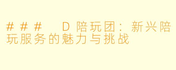 ### D陪玩团：新兴陪玩服务的魅力与挑战