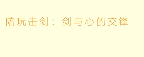 陪玩击剑：剑与心的交锋