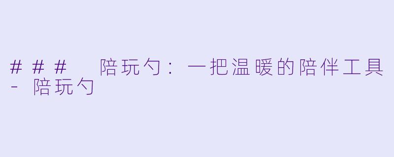 ### 陪玩勺：一把温暖的陪伴工具-陪玩勺