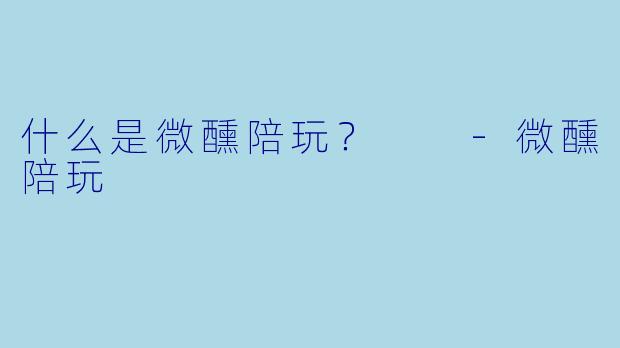 什么是微醺陪玩？  