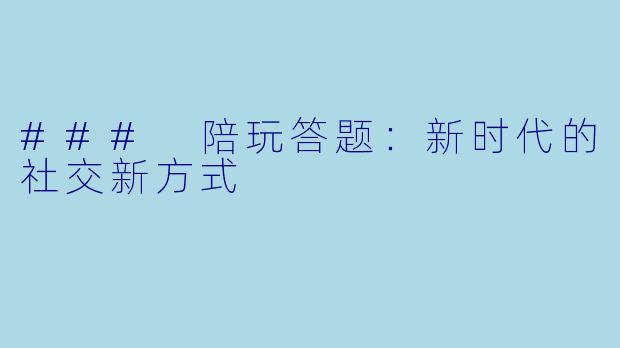 ### 陪玩答题:新时代的社交新方式