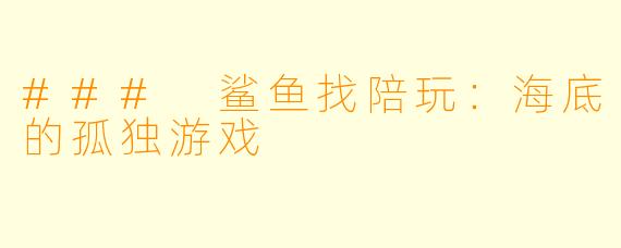 ### 鲨鱼找陪玩：海底的孤独游戏
