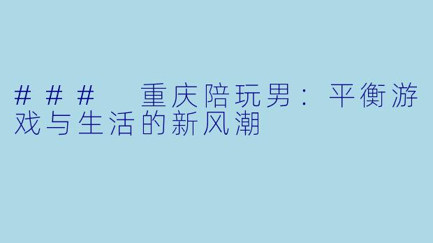 ### 重庆陪玩男：平衡游戏与生活的新风潮