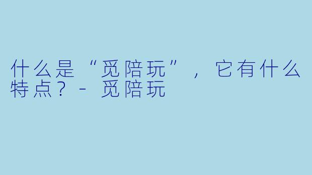 什么是“觅陪玩”,它有什么特点?