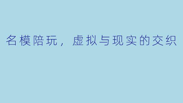 名模陪玩，虚拟与现实的交织