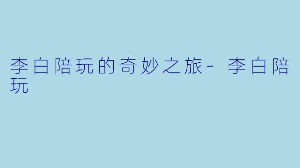 李白陪玩的奇妙之旅-李白陪玩