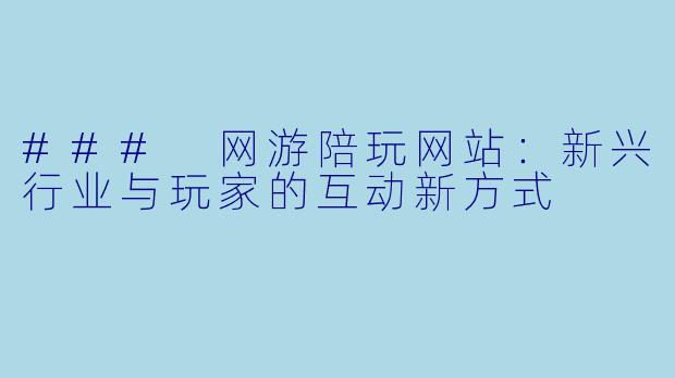 ### 网游陪玩网站：新兴行业与玩家的互动新方式
