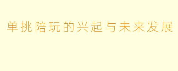 单挑陪玩的兴起与未来发展