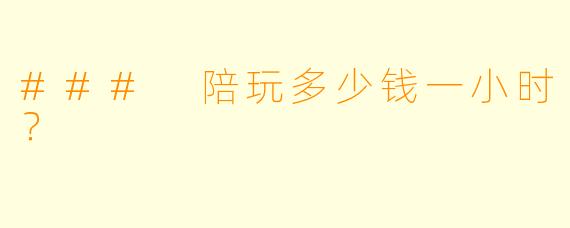 ### 陪玩多少钱一小时？