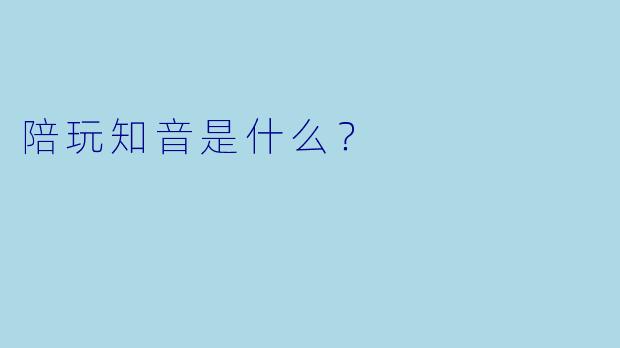陪玩知音是什么？  