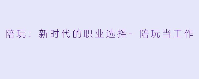 陪玩：新时代的职业选择