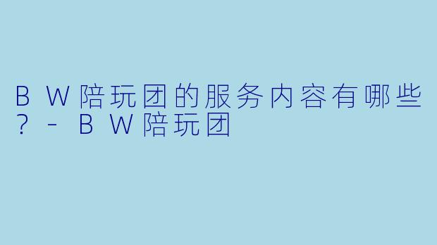 BW陪玩团的服务内容有哪些？