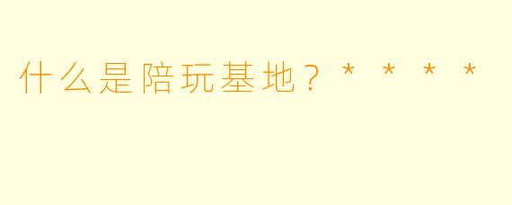 什么是陪玩基地？****