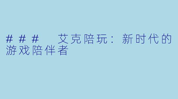 ### 艾克陪玩：新时代的游戏陪伴者