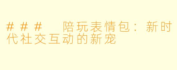 ### 陪玩表情包：新时代社交互动的新宠
