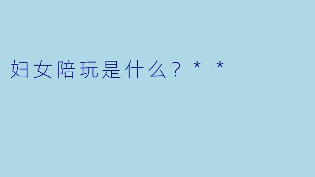 妇女陪玩是什么？**