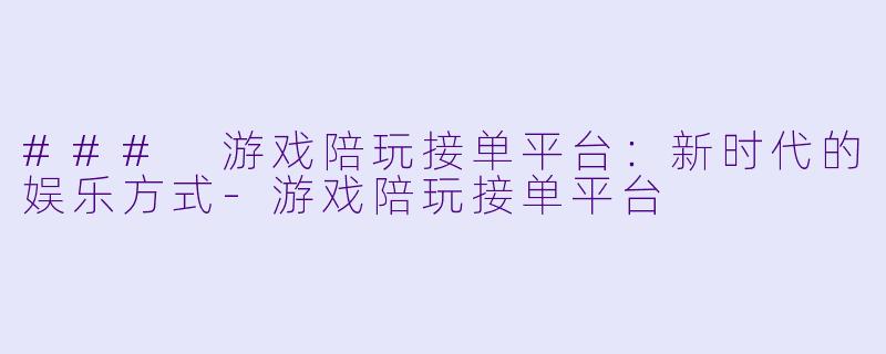 ### 游戏陪玩接单平台:新时代的娱乐方式