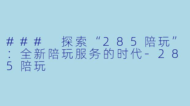 ### 探索“285陪玩”：全新陪玩服务的时代-285陪玩