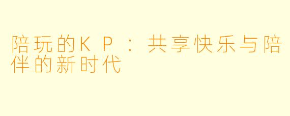 陪玩的KP：共享快乐与陪伴的新时代
