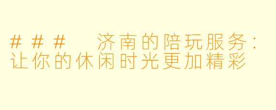 ### 济南的陪玩服务：让你的休闲时光更加精彩