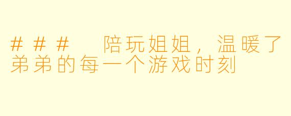 ### 陪玩姐姐，温暖了弟弟的每一个游戏时刻