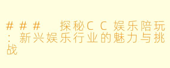 ### 探秘CC娱乐陪玩：新兴娱乐行业的魅力与挑战