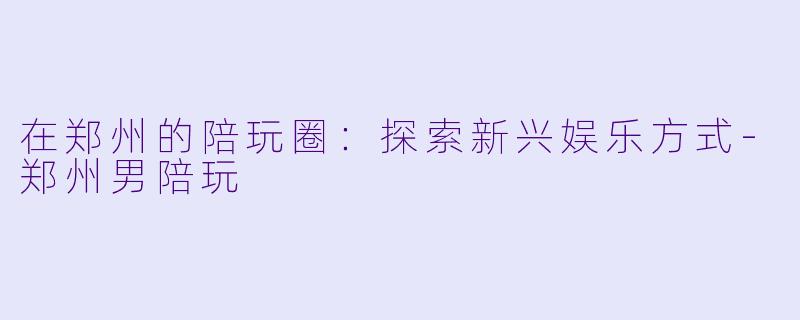 在郑州的陪玩圈:探索新兴娱乐方式