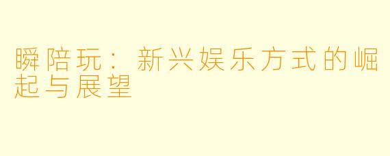 瞬陪玩：新兴娱乐方式的崛起与展望