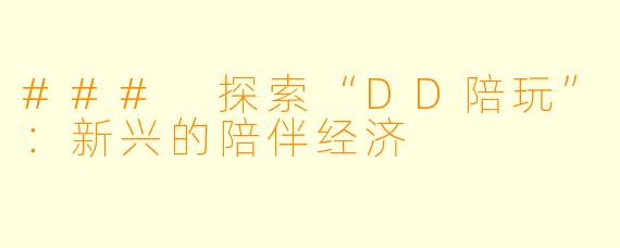 ### 探索“DD陪玩”：新兴的陪伴经济