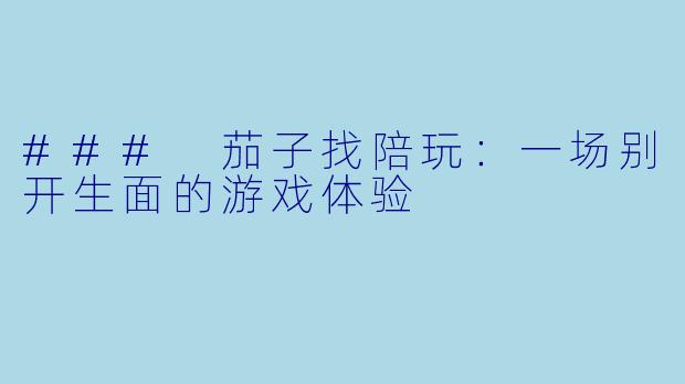 ### 茄子找陪玩：一场别开生面的游戏体验
