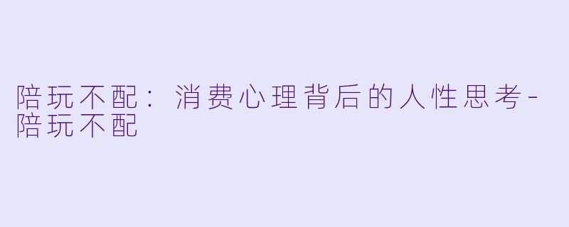 陪玩不配:消费心理背后的人性思考