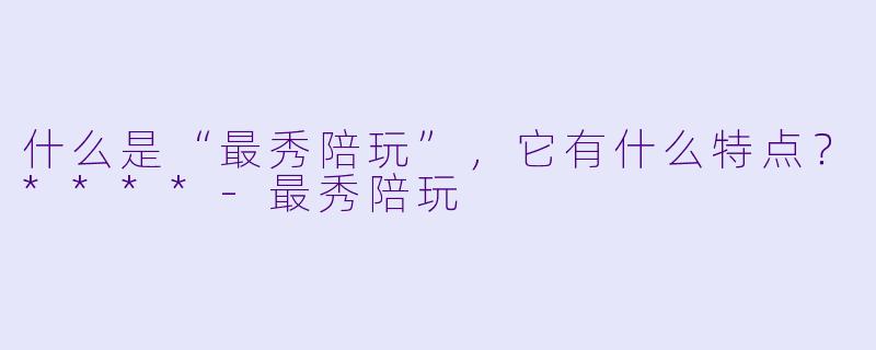 什么是“最秀陪玩”,它有什么特点?****