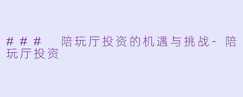 ### 陪玩厅投资的机遇与挑战