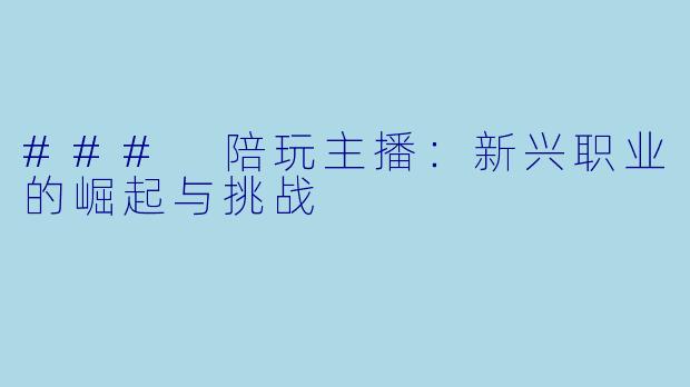 ### 陪玩主播：新兴职业的崛起与挑战