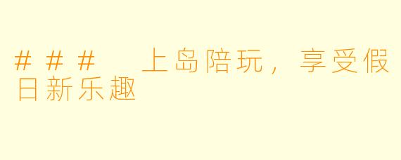 ### 上岛陪玩，享受假日新乐趣
