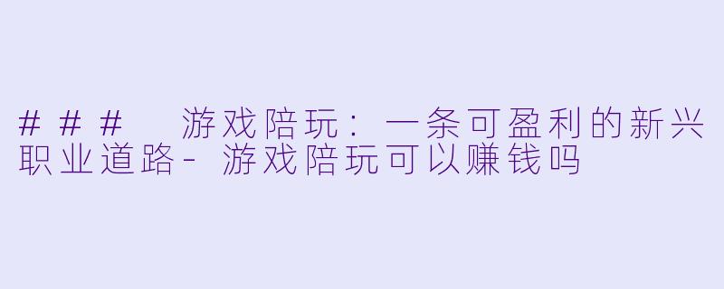 ### 游戏陪玩:一条可盈利的新兴职业道路