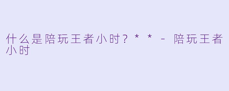 什么是陪玩王者小时？**