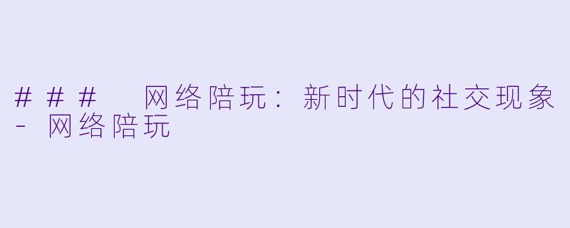 ### 网络陪玩：新时代的社交现象-网络陪玩