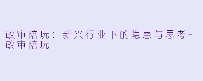 政审陪玩:新兴行业下的隐患与思考