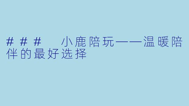 ### 小鹿陪玩——温暖陪伴的最好选择