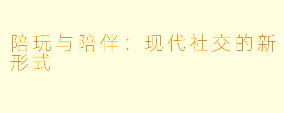 陪玩与陪伴:现代社交的新形式