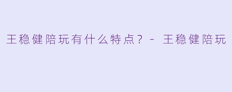 王稳健陪玩有什么特点？