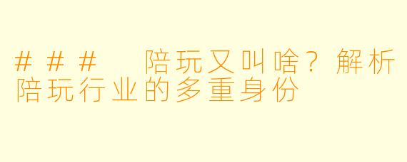 ### 陪玩又叫啥?解析陪玩行业的多重身份