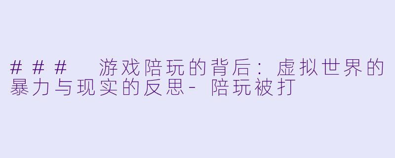 ### 游戏陪玩的背后:虚拟世界的暴力与现实的反思