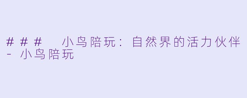 ### 小鸟陪玩：自然界的活力伙伴-小鸟陪玩